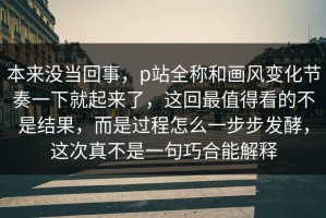 本来没当回事，p站全称和画风变化节奏一下就起来了，这回最值得看的不是结果，而是过程怎么一步步发酵，这次真不是一句巧合能解释