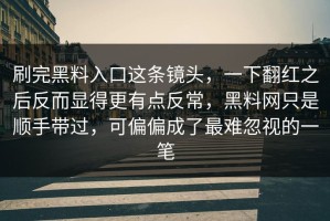 刷完黑料入口这条镜头，一下翻红之后反而显得更有点反常，黑料网只是顺手带过，可偏偏成了最难忽视的一笔