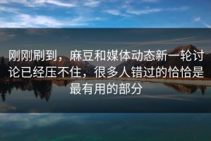 刚刚刷到，麻豆和媒体动态新一轮讨论已经压不住，很多人错过的恰恰是最有用的部分