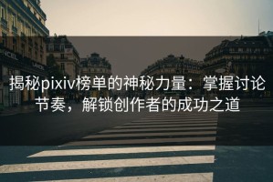 揭秘pixiv榜单的神秘力量：掌握讨论节奏，解锁创作者的成功之道