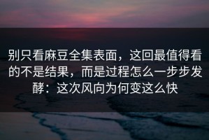 别只看麻豆全集表面，这回最值得看的不是结果，而是过程怎么一步步发酵：这次风向为何变这么快