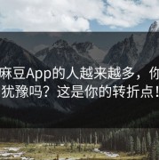 围着麻豆App的人越来越多，你还在犹豫吗？这是你的转折点！