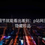 一个细节就能看出差别：p站网页版的隐藏珍品