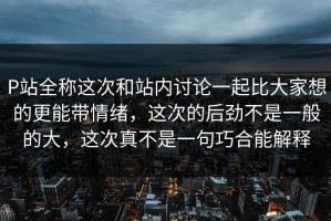 P站全称这次和站内讨论一起比大家想的更能带情绪，这次的后劲不是一般的大，这次真不是一句巧合能解释