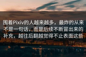 围着Pixiv的人越来越多，最炸的从来不是一句话，而是后续不断冒出来的补充，越往后翻越觉得不止表面这些