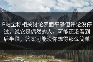 P站全称相关讨论表面平静但评论没停过，说它是偶然的人，可能还没看到后半段，答案可能没你想得那么简单