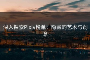 深入探索Pixiv榜单：隐藏的艺术与创意
