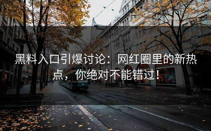 黑料入口引爆讨论：网红圈里的新热点，你绝对不能错过！