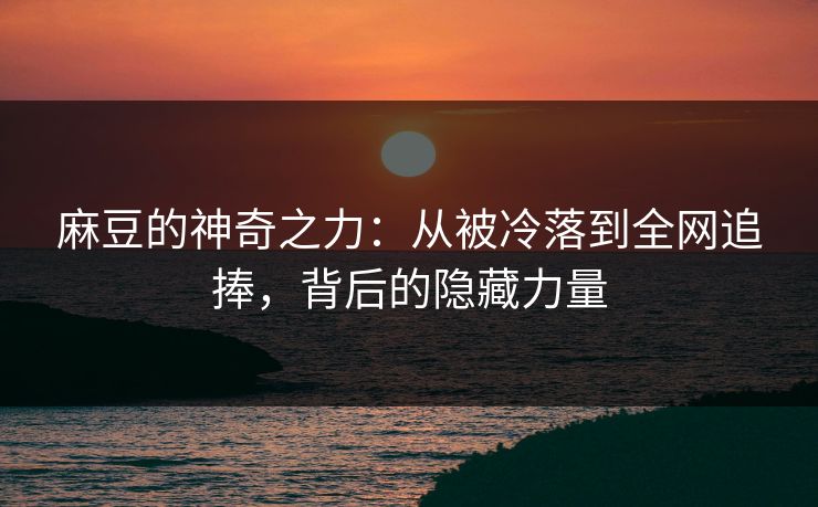 麻豆的神奇之力：从被冷落到全网追捧，背后的隐藏力量
