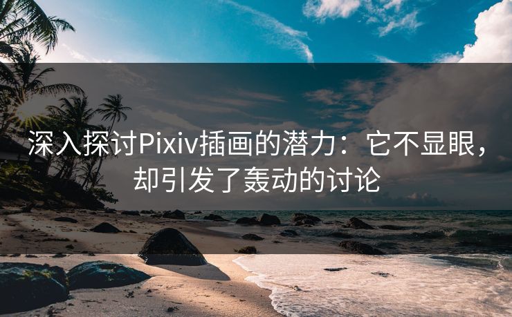 深入探讨Pixiv插画的潜力:它不显眼,却引发了轰动的讨论 深入探讨Pixiv插画的潜力:它不显眼,却引发了轰动的讨论