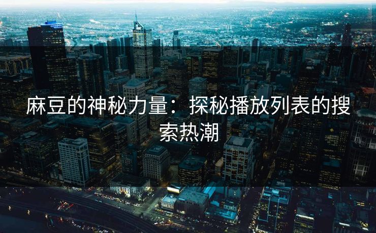 麻豆的神秘力量：探秘播放列表的搜索热潮
