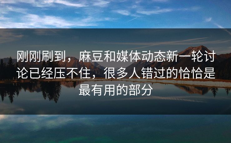 刚刚刷到，麻豆和媒体动态新一轮讨论已经压不住，很多人错过的恰恰是最有用的部分