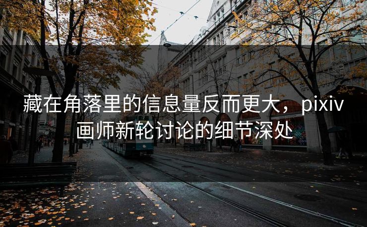 藏在角落里的信息量反而更大，pixiv画师新轮讨论的细节深处