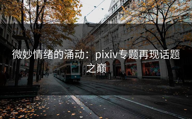 微妙情绪的涌动：pixiv专题再现话题之巅