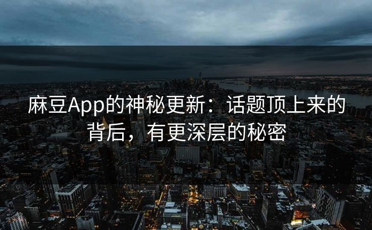麻豆App的神秘更新:话题顶上来的背后,有更深层的秘密 麻豆App的神秘更新:话题顶上来的背后,有更深层的秘密